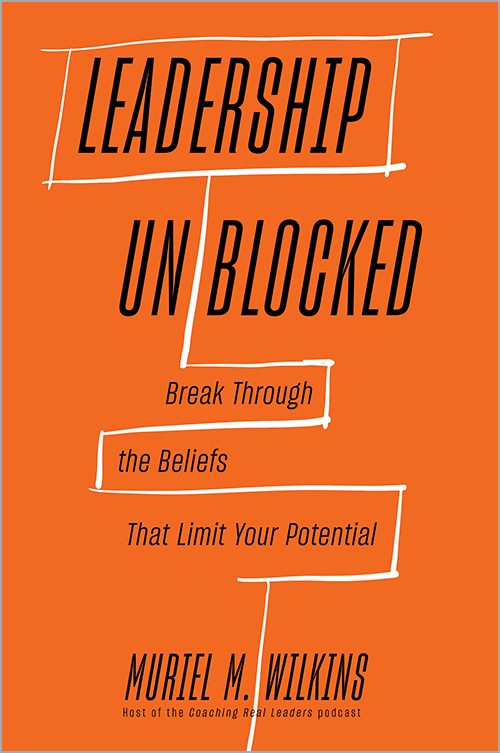 Leadership Unblocked: Break Through the Beliefs That Limit Your Potential