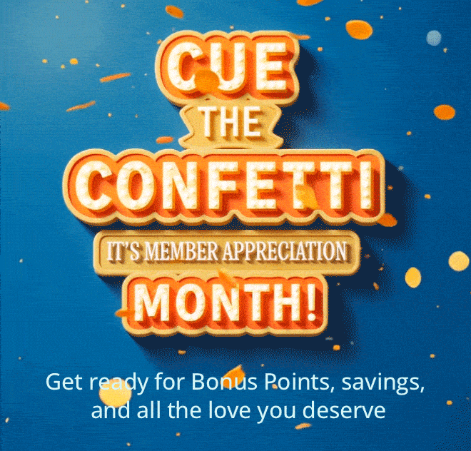 CUE THE CONFETTI | IT'S MEMBER APPRECIATION MONTH! Get ready for Bonus Points, savings, and all the love you deserve 