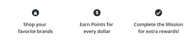 Shop your favorite brands | Earn Points for every dollar | Complete the Mission for extra rewards!