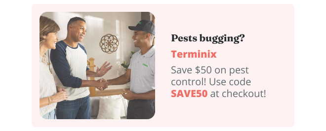 Pests bugging? Terminix | Save $50 on pest control! Use code SAVE50 at checkout!