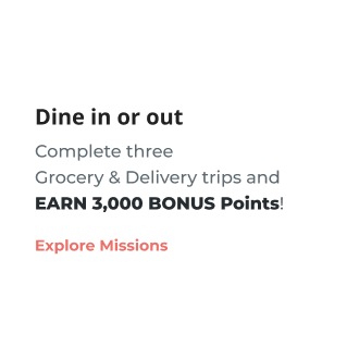 Dine in or out | Complete three Grocery & Delivery trips and EARN 3,000 Bonus Points! Explore Missions