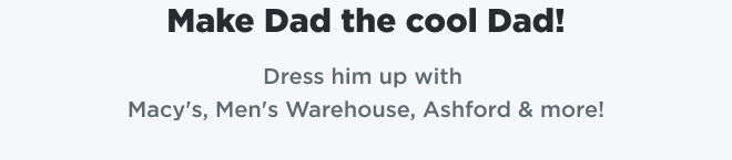 Make Dad the cool Dad! Dress him up with Macy's, Men's Warehouse, Ashford & more!