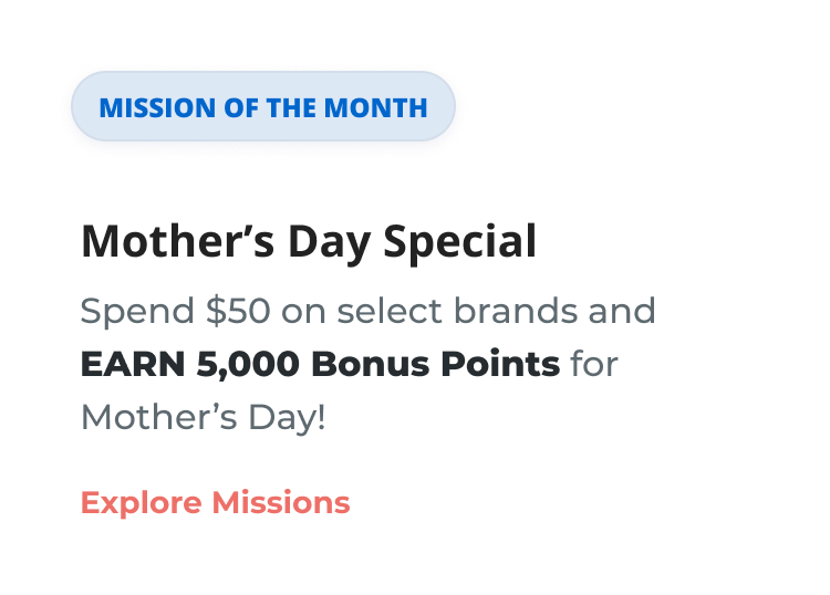 MISSION OF THE MONTH | Mother's Day Special | Spend $50 on select brands and EARN 5,000 Bonus Points for Mother's Day! Explore Missions