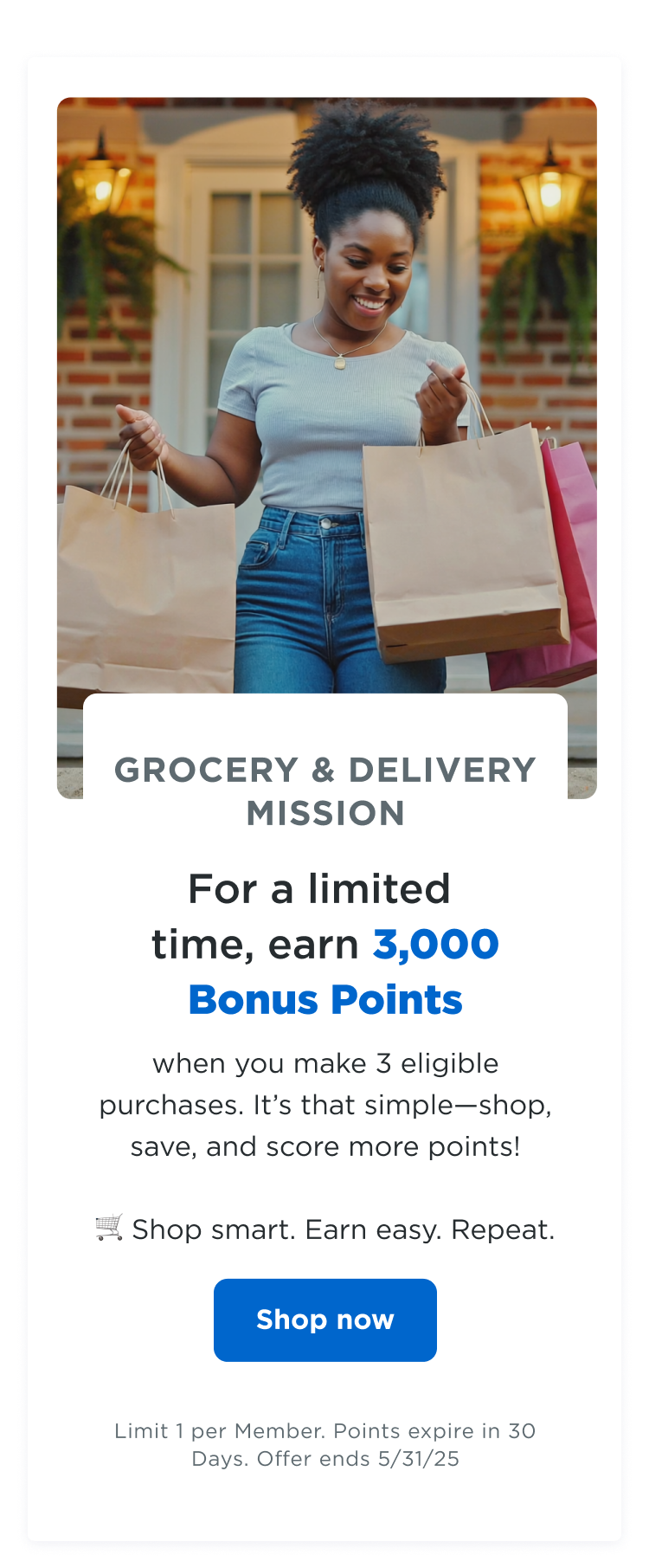 GROCERY & DELIVERY MISSION | For a limited time, earn 3,000 bonus points when you make 3 eligible purchases. It's that simple—shop, save, and score more points! 🛒 Shop smart. Earn easy. Repeat. Shop now | Limit 1 per Member. Points expire in 30 Days. Offer ends 5/31/25