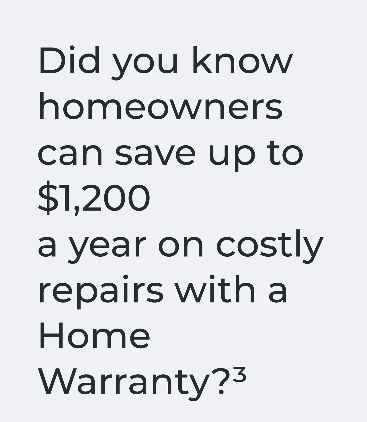 Did you know homeowners can save up to $1,200 a year on costly repairs with a Home Warranty?*