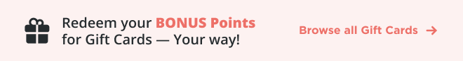 Redeem your BONUS Points for Gift Cards – Your Way! Browse all Gift Cards