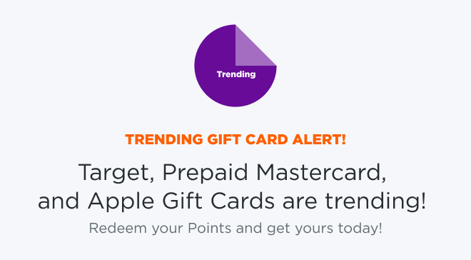 TRENDING GIFT CARD ALERT! Target, Prepaid Mastercard, and Apple Gift Cards are trending! Redeem your Points and get yours today!