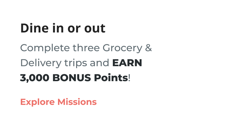 Dine in or out | Complete three Grocery & Delivery trips and EARN 3,000 Bonus Points! Explore Missions