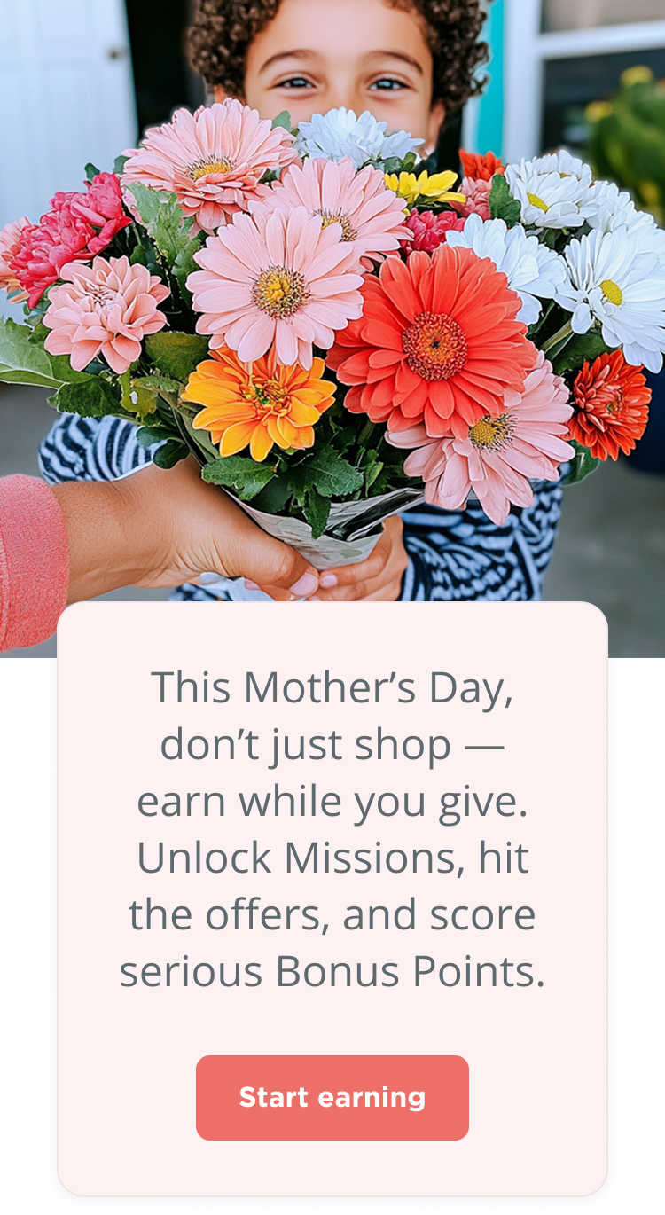 This Mother's Day, don't just shop – earn while you give. Unlock Missions, hit the offers, and score serious Bonus Points. Start earning