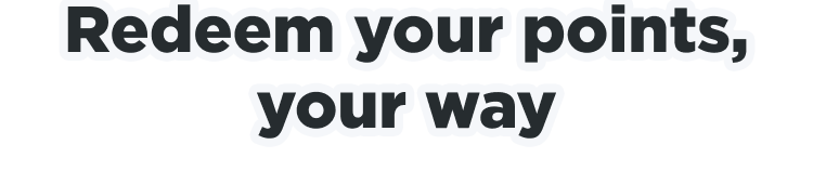 Redeem your points, your way