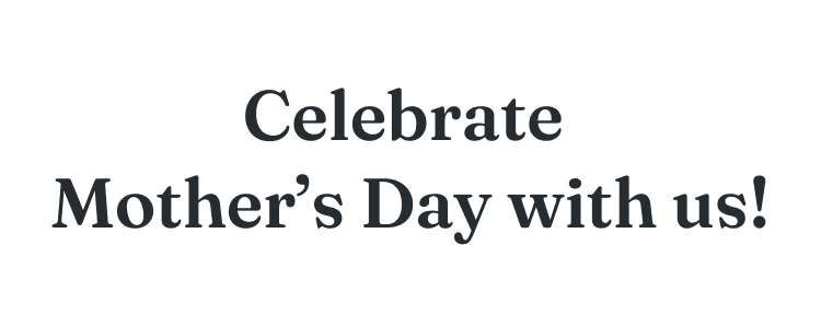 Celebrate Mother's Day with us!