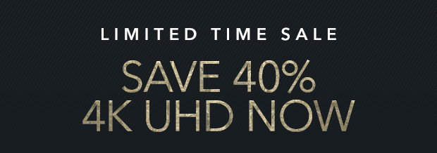 SAVE 40% 4K UHD NOW