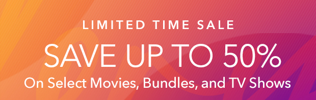 SAVE UP TO 50% ON SELECT MOVIES, BUNDLES, AND TV SHOWS