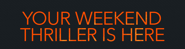 YOUR WEEKEND THRILLER IS HERE