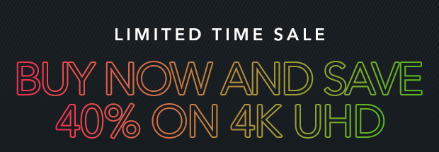 BUY NOW AND SAVE 40% ON 4K UHD