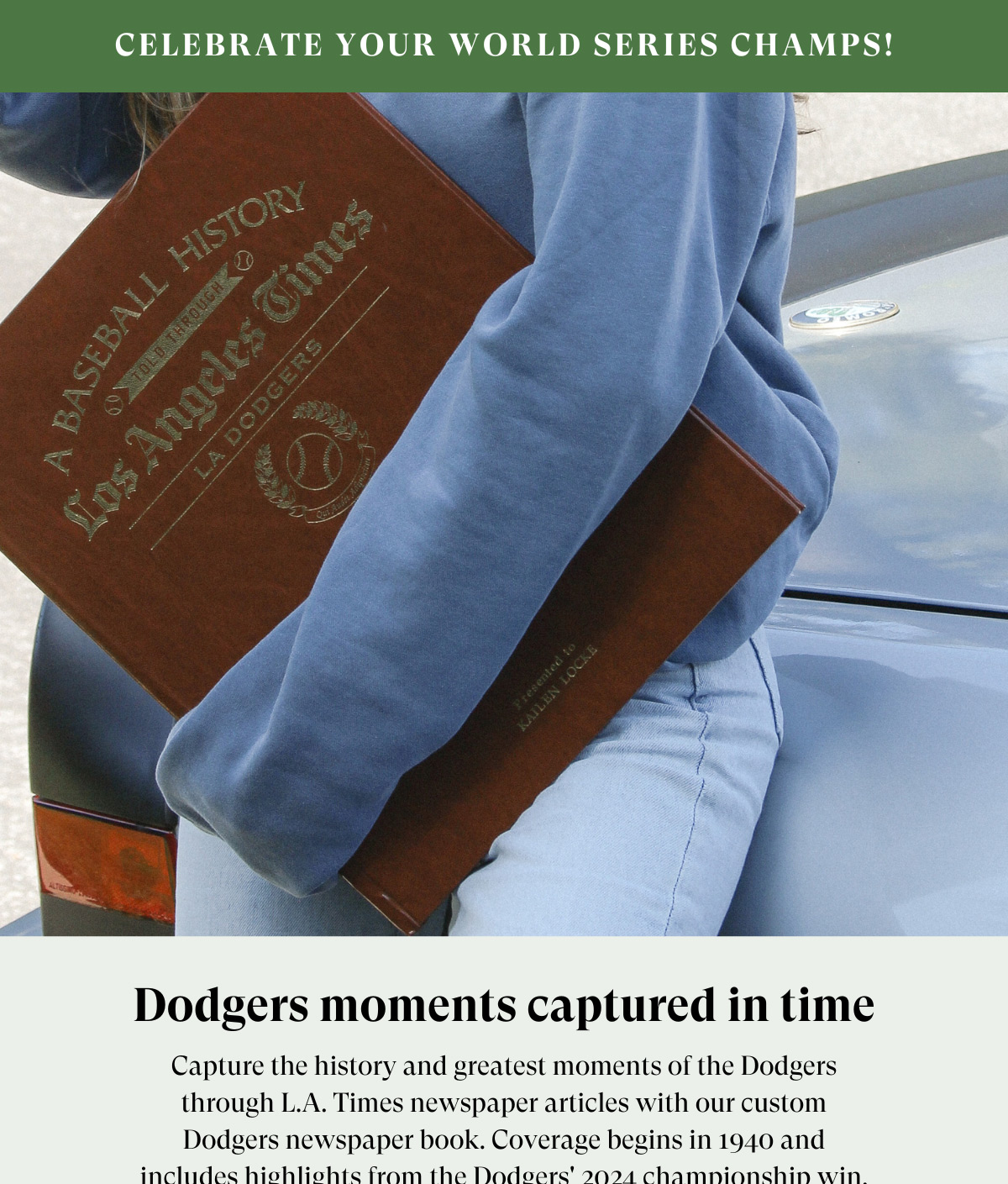 CELEBRATE YOUR WORLD SERIES CHAMPS! Dodgers moments captured in time | Capture the history and greatest moments of the Dodgers  through L.A. Times newspaper articles with our custom  Dodgers newspaper book. Coverage begins in 1940 and  includes highlights from the Dodgers' 2024 championship win.