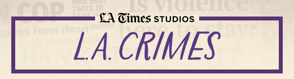 LA Times Studios | L.A. Crimes LA Times Studios | L.A. Crimes