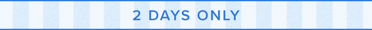 2 DAYS ONLY