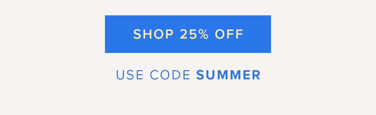 Shop 25% Off. Use code SUMMER