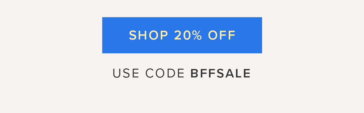 Shop 20% Off. Use code BFFSALE