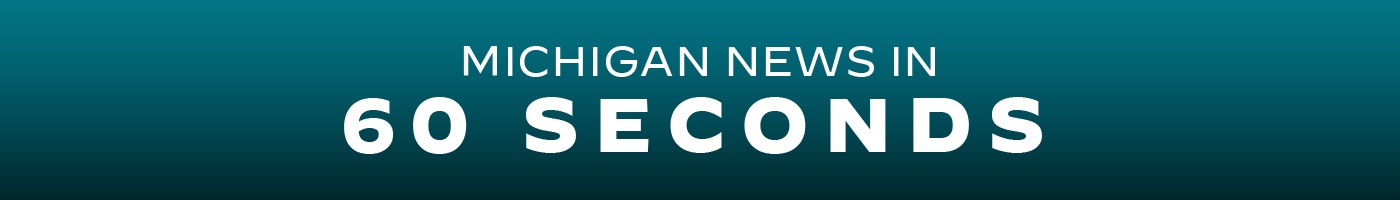 Michigan news in 60 seconds