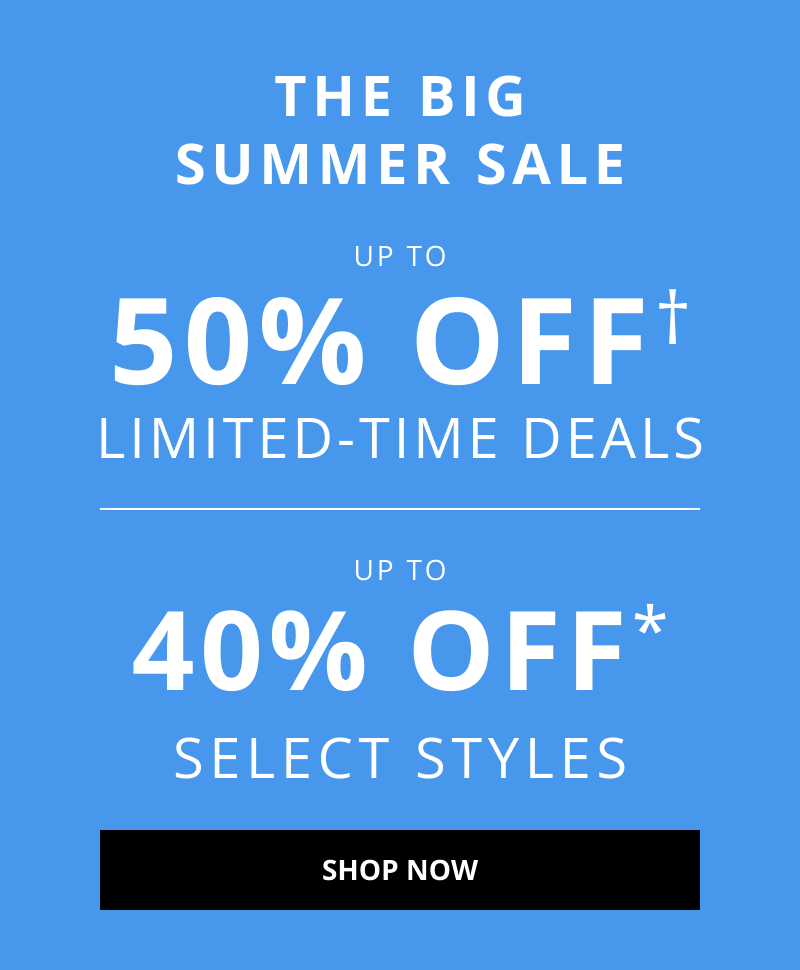 THE BIG SUMMER SALE. Up to 50% OFF† Limited-Time Deals. 40% OFF* Select Styles. Click to Shop Now.