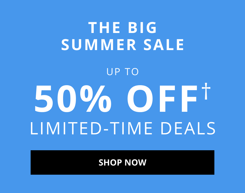 THE BIG SUMMER SALE. Up to 50% Off† Limited-Time Deals.