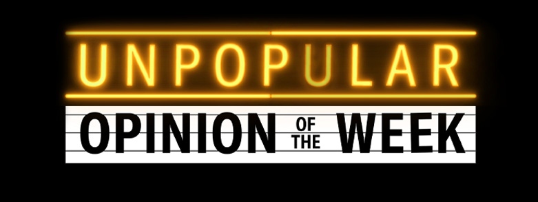 Unpopular Opinion of the Week