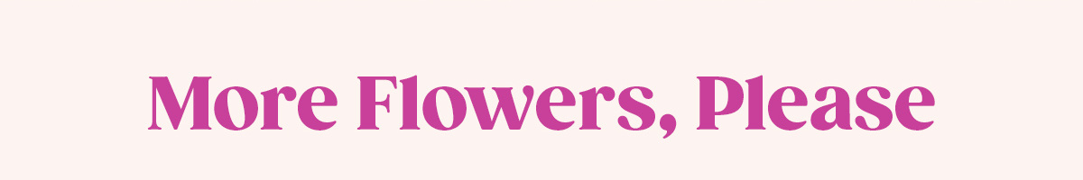 More Flowers, Please