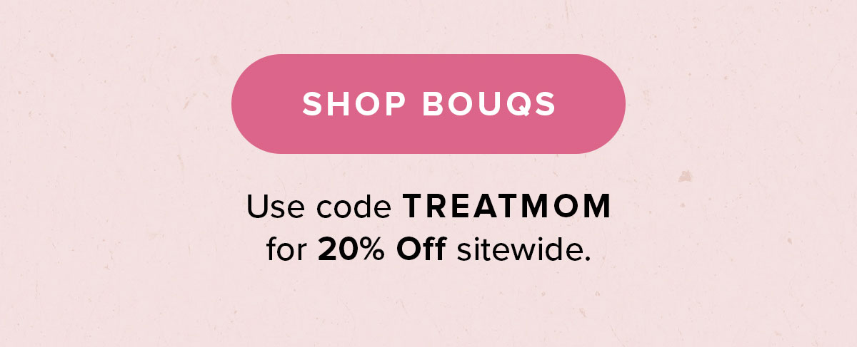 Shop Bouqs. Use code: TREATMOM for 20 percent off sitewide.