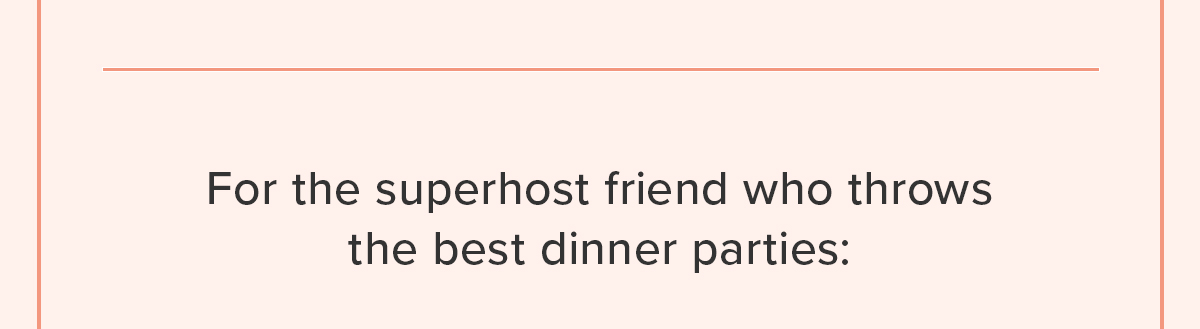 For the superhost friend who throws the best dinner parties: