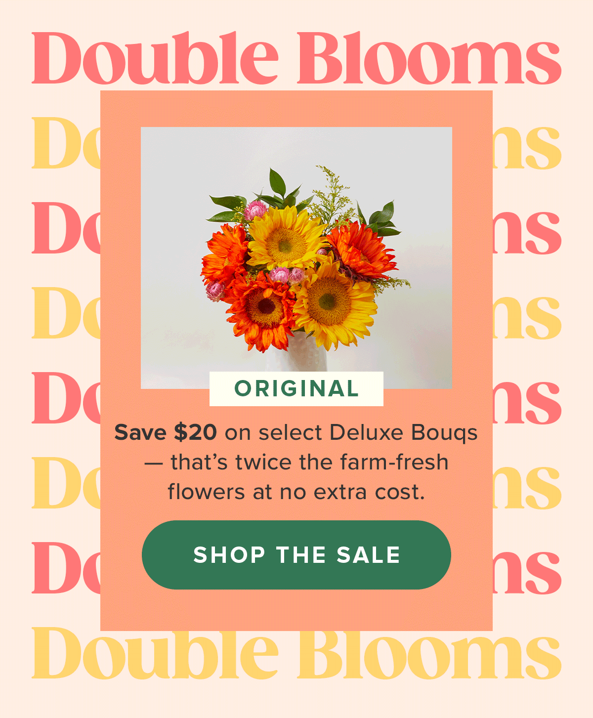 Save $20 on select Deluxe Bouqs--that's twice the farm-fresh flowers at no extra cost. Save $20 on select Deluxe Bouqs--that's twice the farm-fresh flowers at no extra cost.