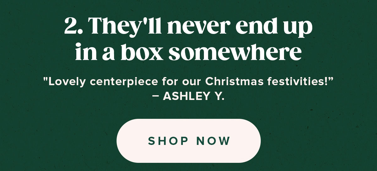 2. They'll never end up in a box somewhere