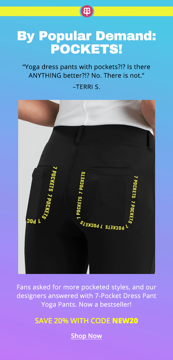 By popular demand: pockets! Fans asked for more pocketed styles, and our designers answered with 7-Pocket Dress Pant Yoga Pants. Now a bestseller! Save 20% with code NEW20.