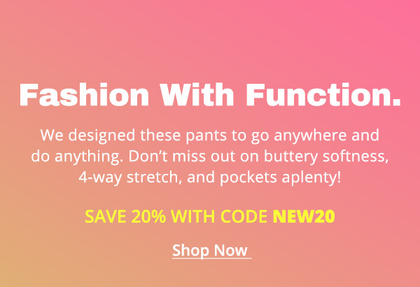 Fashion with function! We designed Journey Pants and Power-Down Pants to go anywhere and do pretty much anything. Buttery softness, 4-way stretch, and pockets aplenty! Plus 20% off with code NEW20
