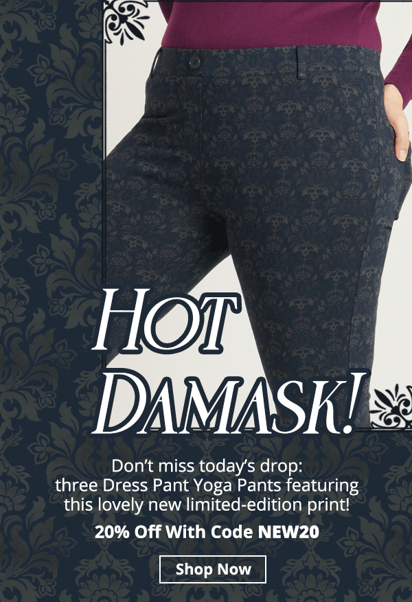 Hot Damask! Don’t miss today’s drop: three Dress Pant Yoga Pants featuring this lovely new limited-edition print! Today only, 20% off with code NEW20