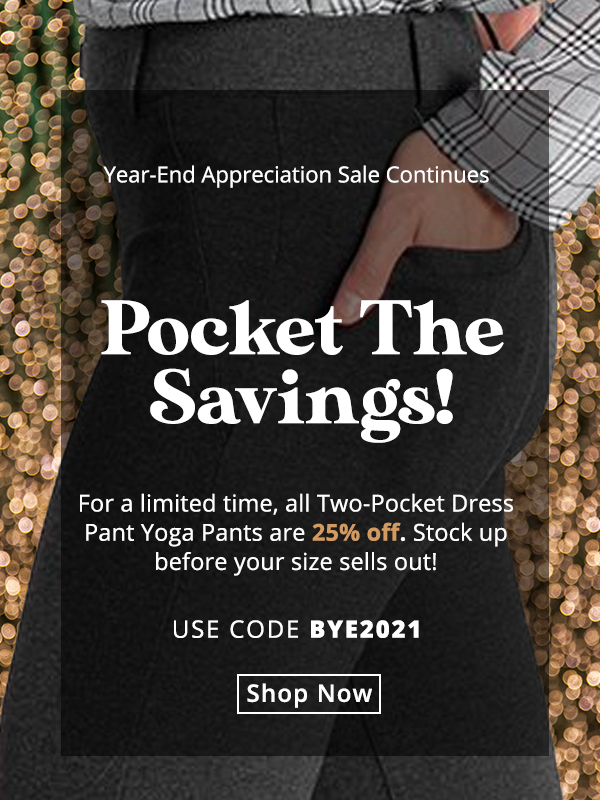 For a limited time, all Two-Pocket Dress Pant Yoga Pants are 25% off  with code BYE2021