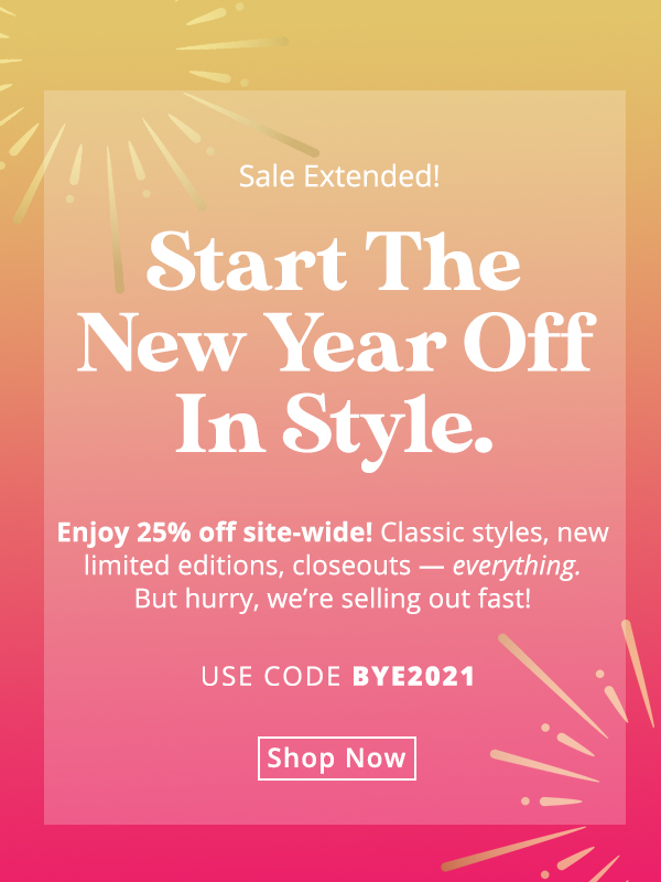Sale extended! Enjoy 25% off site-wide. Classic styles, new limited editions, closeouts — everything! Use code BYE2021