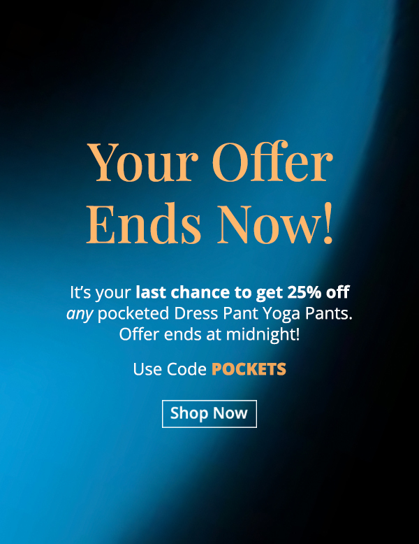 Last chance to get 25% off any pocketed Dress Pant Yoga Pants. Offer ends at midnight. Use code POCKETS