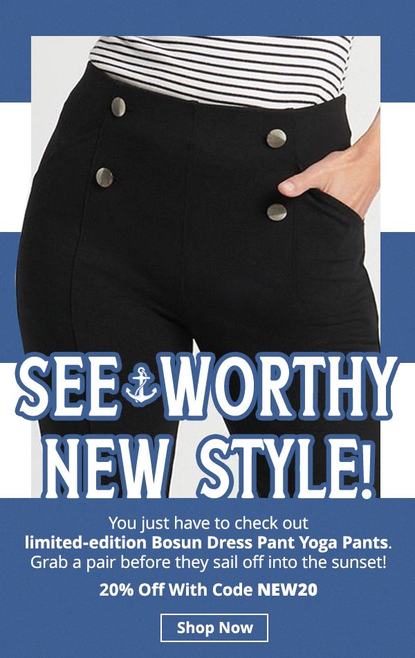 New limited-edition Bosun Dress Pant Yoga Pants just dropped! Grab a pair before they sail off into the sunset. 20% off with code NEW20