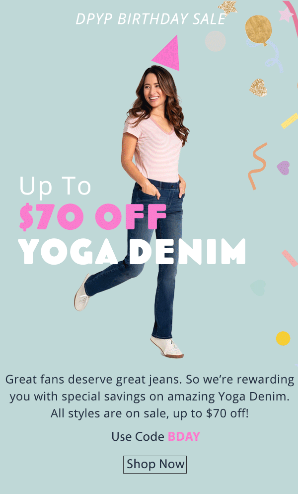 Great fans deserve great jeans. So we’re rewarding you with special savings on amazing Yoga Denim. All styles are on sale, up to $70 off! Use code BDAY