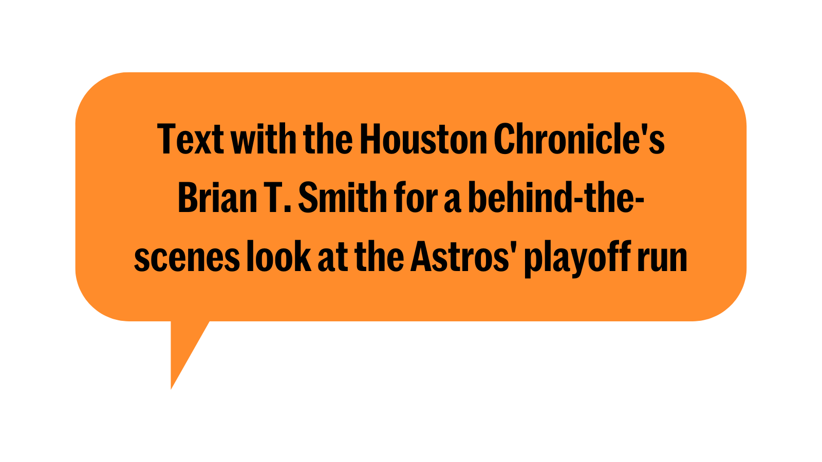 Text with the Houston Chronicle's Brian T. Smith for a behind-the-scenes look at the Astros' playoff run.