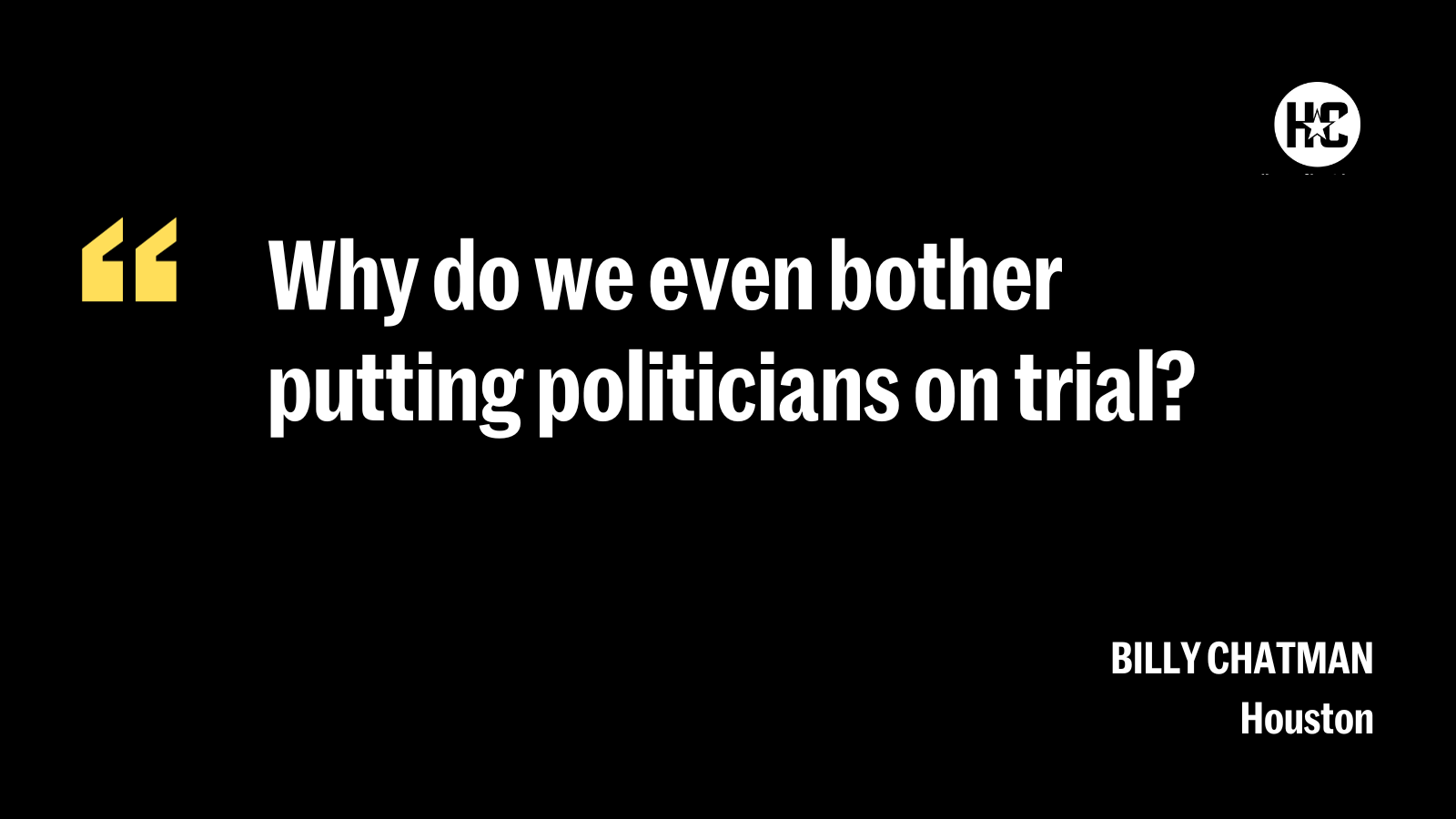 Quote from Billy Chatman, Houston resident: ''Why do we even bother putting politicians on trial?''