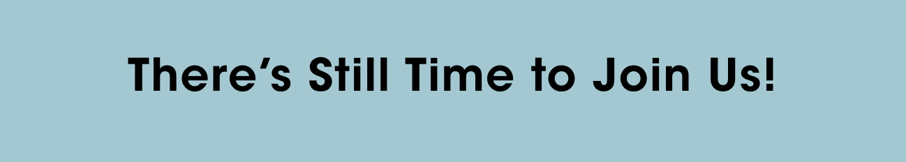 There's Still Time to Join Us!