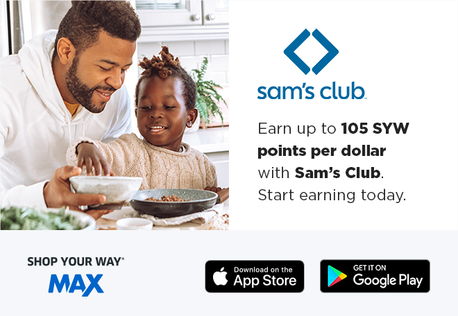 sam's club®️ | Earn up to 105 SYW points per dollar with Sam's Club. Start earning today. | SHOP YOUR WAY®️ MAX | Download on the App Store | GET IT ON Google Play