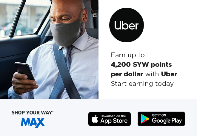 Uber | Earn up to 4,200 SYW points per dollar with Uber. Start earning today. | SHOP YOUR WAY® MAX | Download on the App Store | GET IT ON Google Play