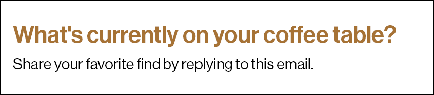 What's currently on your coffee table?  Share your favorite find by replying to this email.