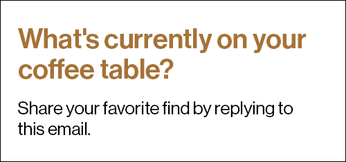 What's currently on your coffee table?  Share your favorite find by replying to this email.