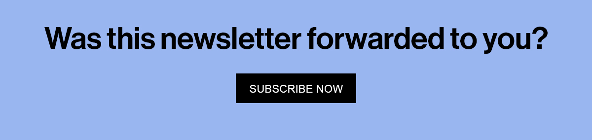 Was this newsletter forwarded to you? Subscribe Now