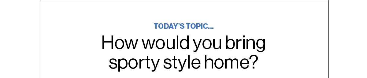 Today’s Topic… How would you bring sporty style home? 